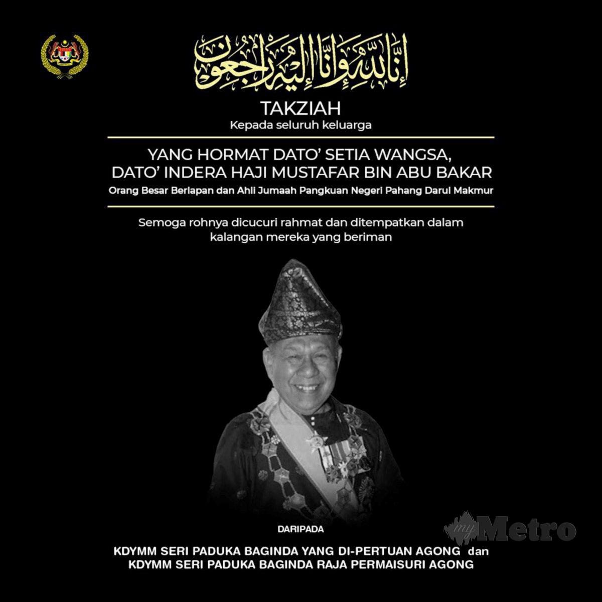 Yang di-Pertuan Agong dan Raja Permaisuri Agong  menzahirkan ucapan takziah kepada seluruh keluarga Dato’ Setia Wangsa Dato’ Indera Mustafar Abu Bakar yang meninggal dunia, malam tadi. FOTO Ihsan Istana Negara